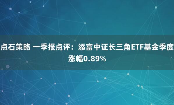 点石策略 一季报点评:添富中证长三角ETF基金季度涨幅0.89%