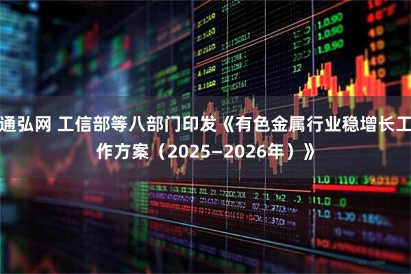通弘网 工信部等八部门印发《有色金属行业稳增长工作方案(2025—2026年)》