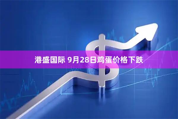 港盛国际 9月28日鸡蛋价格下跌