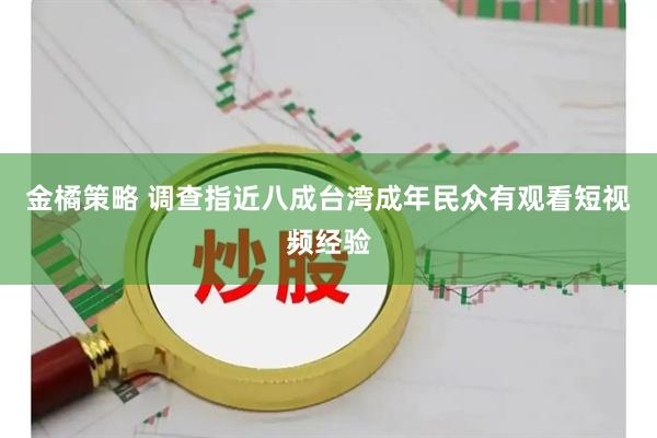 金橘策略 调查指近八成台湾成年民众有观看短视频经验