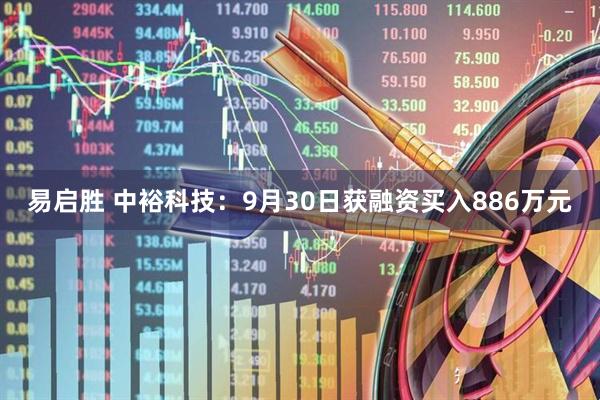易启胜 中裕科技：9月30日获融资买入886万元