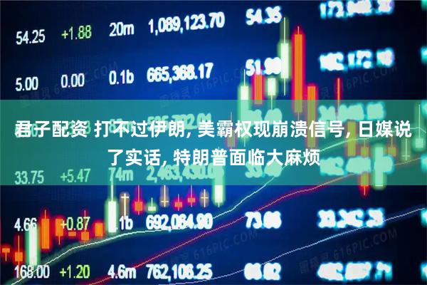 君子配资 打不过伊朗, 美霸权现崩溃信号, 日媒说了实话, 特朗普面临大麻烦